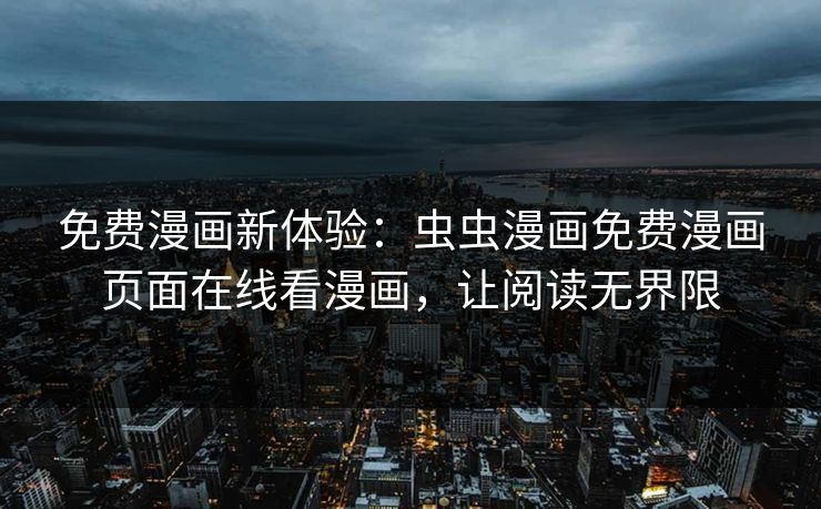 免费漫画新体验：虫虫漫画免费漫画页面在线看漫画，让阅读无界限
