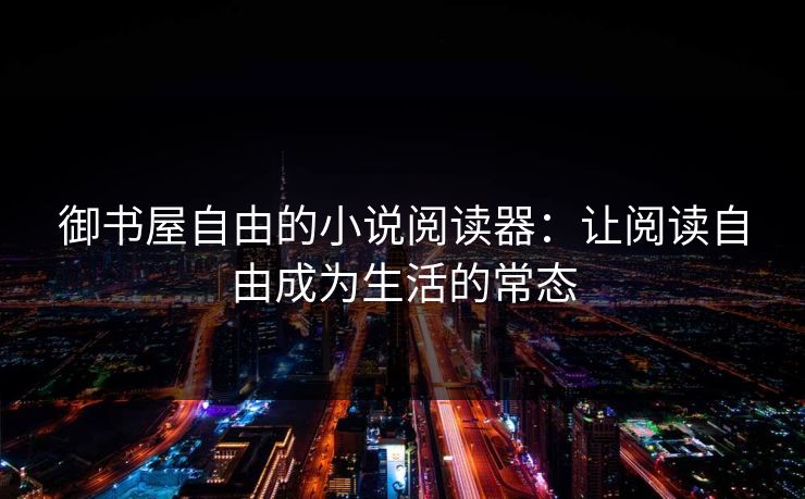 御书屋自由的小说阅读器：让阅读自由成为生活的常态