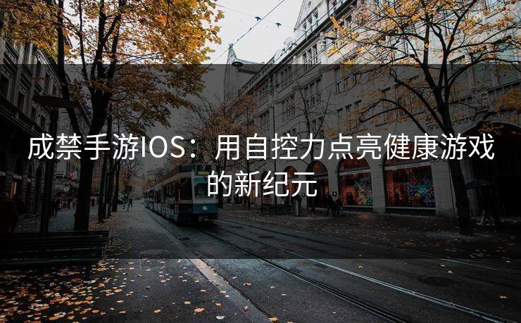 成禁手游IOS:用自控力点亮健康游戏的新纪元 成禁手游IOS:用自控力点亮健康游戏的新纪元