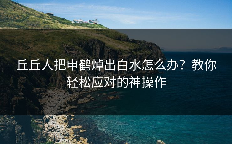 丘丘人把申鹤焯出白水怎么办?教你轻松应对的神操作 丘丘人把申鹤焯出白水怎么办?教你轻松应对的神操作