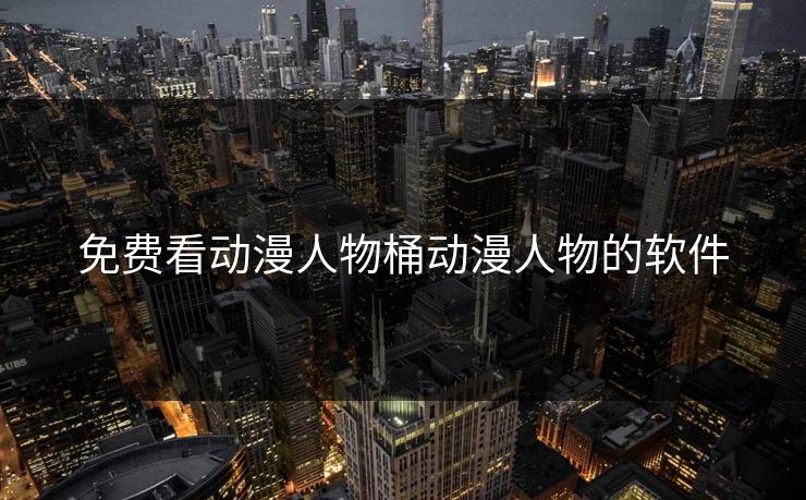 免费看动漫人物桶动漫人物的软件