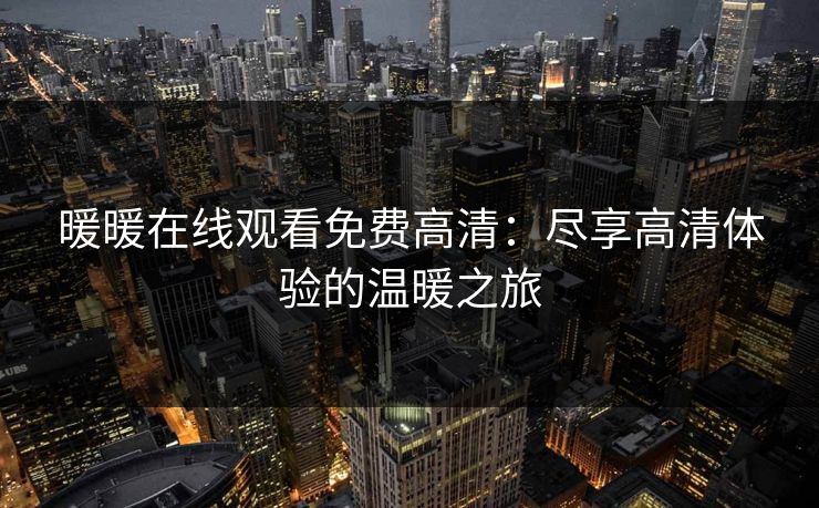 暖暖在线观看免费高清：尽享高清体验的温暖之旅