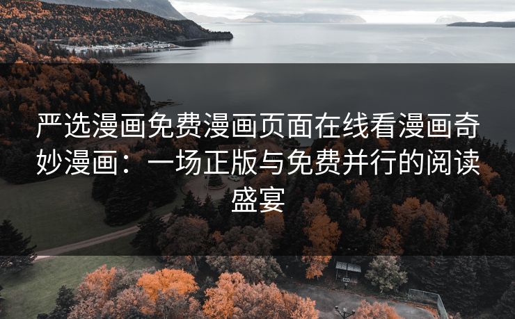 严选漫画免费漫画页面在线看漫画奇妙漫画：一场正版与免费并行的阅读盛宴