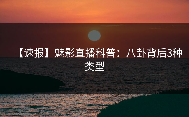 【速报】魅影直播科普：八卦背后3种类型