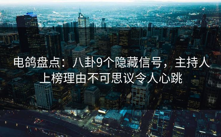 电鸽盘点：八卦9个隐藏信号，主持人上榜理由不可思议令人心跳