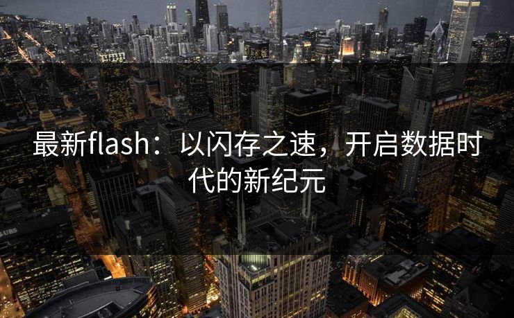 最新flash：以闪存之速，开启数据时代的新纪元