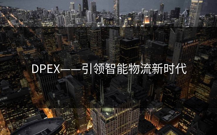 DPEX——引领智能物流新时代 DPEX——引领智能物流新时代