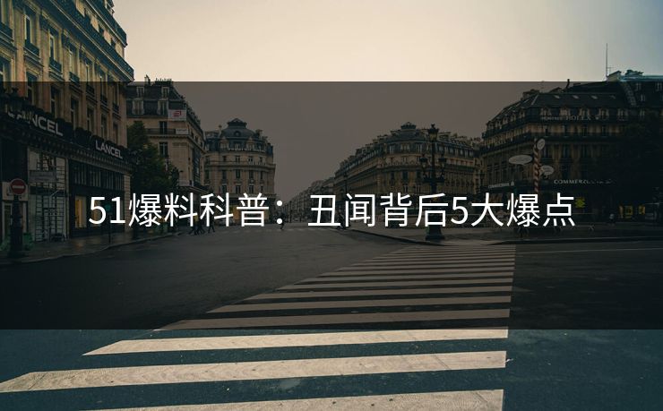 51爆料科普：丑闻背后5大爆点