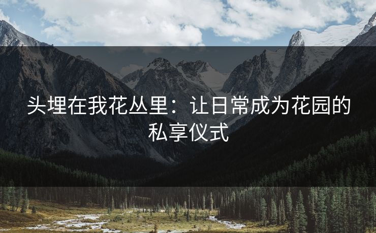 头埋在我花丛里：让日常成为花园的私享仪式