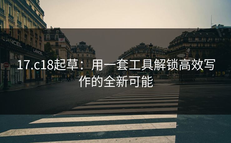 17.c18起草：用一套工具解锁高效写作的全新可能